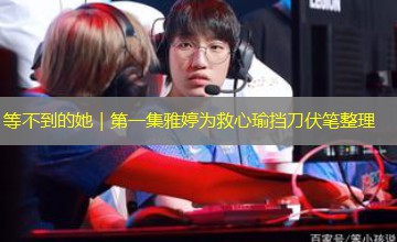 等不到的她|第一集雅婷为救心瑜挡刀伏笔整理 等不到的她|第一集雅婷为救心瑜挡刀伏笔整理