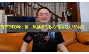 等不到的她|第一集雅婷为救心瑜挡刀人物冲突 等不到的她|第一集雅婷为救心瑜挡刀人物冲突