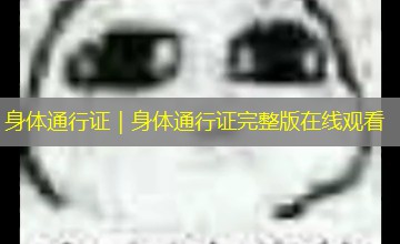 身体通行证｜身体通行证完整版在线观看