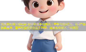 财中明星季报简讯丨单季亏损9亿元,6只产品跑输基准,富国权益投资总监王园园:消费板块渐入“击球区” 财中明星季报简讯丨单季亏损9亿元,6只产品跑输基准,富国权益投资总监王园园:消费板块渐入“击球区”