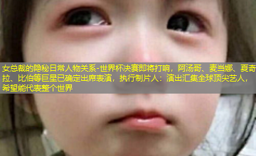 世界杯决赛即将打响，阿汤哥、麦当娜、夏奇拉、比伯等巨星已确定出席表演，执行制片人：演出汇集全球顶尖艺人，希望能代表整个世界