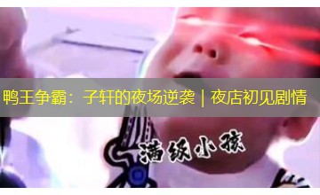 鸭王争霸：子轩的夜场逆袭｜夜店初见剧情