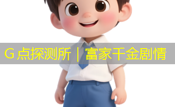 Ｇ点探测所｜富家千金剧情