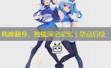 贱婢翻身，独揽深宅荣宠｜禁忌后续