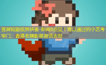 新闻8点见丨难以通过的小艺考窄门;香港老牌影星谢贤去世 新闻8点见丨难以通过的小艺考窄门;香港老牌影星谢贤去世