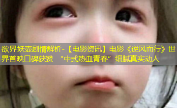 【电影资讯】电影《逆风而行》世界首映口碑获赞 “中式热血青春”细腻真实动人 【电影资讯】电影《逆风而行》世界首映口碑获赞 “中式热血青春”细腻真实动人