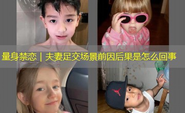 量身禁恋｜夫妻足交场景前因后果是怎么回事