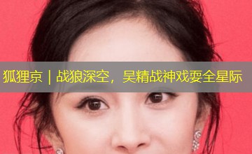 狐狸京|战狼深空,吴精战神戏耍全星际 狐狸京|战狼深空,吴精战神戏耍全星际
