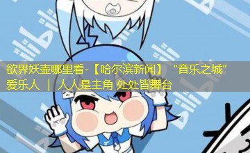 【哈尔滨新闻】“音乐之城”爱乐人 | 人人是主角 处处皆舞台 【哈尔滨新闻】“音乐之城”爱乐人 | 人人是主角 处处皆舞台