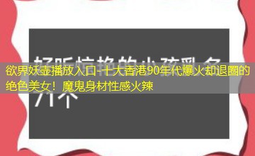 十大香港90年代爆火却退圈的绝色美女!魔鬼身材性感火辣 十大香港90年代爆火却退圈的绝色美女!魔鬼身材性感火辣