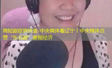 中央媒体看辽宁丨中央媒体点赞“东北超”票根经济