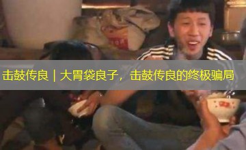 击鼓传良｜大胃袋良子，击鼓传良的终极骗局