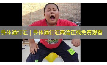身体通行证｜身体通行证高清在线免费观看