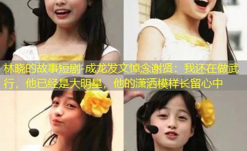 成龙发文悼念谢贤:我还在做武行,他已经是大明星,他的潇洒模样长留心中 成龙发文悼念谢贤:我还在做武行,他已经是大明星,他的潇洒模样长留心中