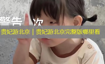 贵妃游北京｜贵妃游北京完整版哪里看