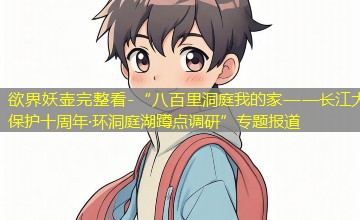 “八百里洞庭我的家——长江大保护十周年·环洞庭湖蹲点调研”专题报道