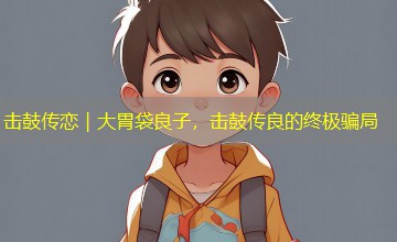 击鼓传恋｜大胃袋良子，击鼓传良的终极骗局
