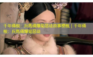 千年俑根:兵馬俑爆菊惡徒故事梗概|千年俑根:兵馬俑爆菊惡徒 千年俑根:兵馬俑爆菊惡徒故事梗概|千年俑根:兵馬俑爆菊惡徒