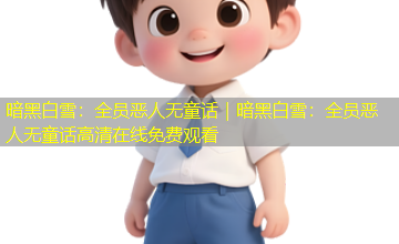 暗黑白雪:全员恶人无童话|暗黑白雪:全员恶人无童话高清在线免费观看 暗黑白雪:全员恶人无童话|暗黑白雪:全员恶人无童话高清在线免费观看