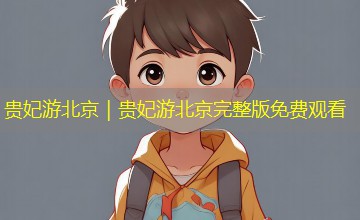 贵妃游北京｜贵妃游北京完整版免费观看