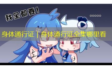 身体通行证|身体通行证全集哪里看 身体通行证|身体通行证全集哪里看