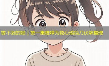 等不到的她|第一集雅婷为救心瑜挡刀伏笔整理 等不到的她|第一集雅婷为救心瑜挡刀伏笔整理