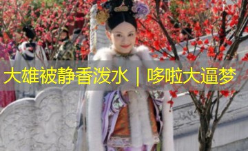 大雄被静香泼水|哆啦大逼梦 大雄被静香泼水|哆啦大逼梦