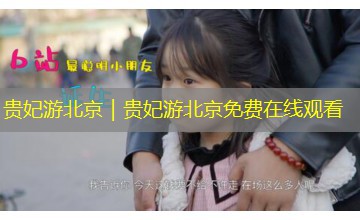 贵妃游北京|贵妃游北京免费在线观看 贵妃游北京|贵妃游北京免费在线观看