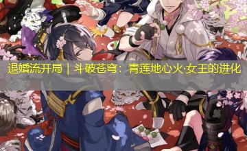 退婚流开局｜斗破苍穹：青莲地心火·女王的进化