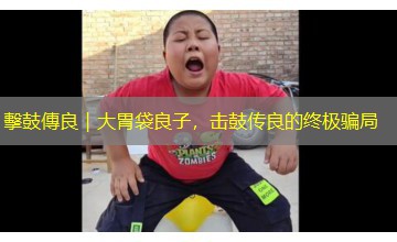 擊鼓傳良｜大胃袋良子，击鼓传良的终极骗局