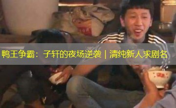 鸭王争霸：子轩的夜场逆袭｜清纯新人求剧名
