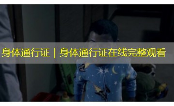 身体通行证|身体通行证在线完整观看 身体通行证|身体通行证在线完整观看