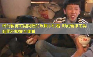时间暂停宅男阿肥的报复全集看