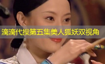 滴滴代操第五集美人狐妖双视角 滴滴代操第五集美人狐妖双视角