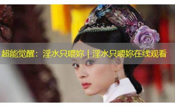超能觉醒：淫水只喂妳｜淫水只喂妳在线观看