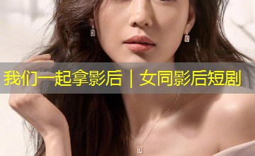 我们一起拿影后|女同影后短剧 我们一起拿影后|女同影后短剧