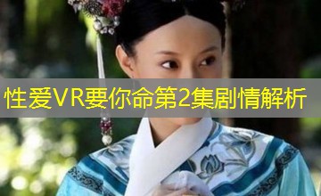 性爱VR要你命第2集剧情解析 性爱VR要你命第2集剧情解析