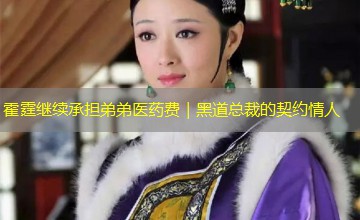 霍霆继续承担弟弟医药费|黑道总裁的契约情人 霍霆继续承担弟弟医药费|黑道总裁的契约情人
