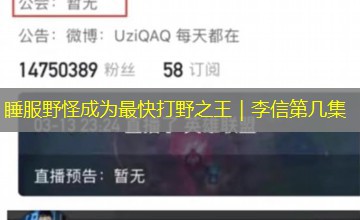 睡服野怪成为最快打野之王|李信第几集 睡服野怪成为最快打野之王|李信第几集