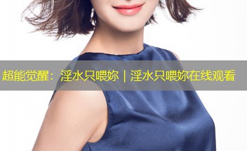 超能觉醒：淫水只喂妳｜淫水只喂妳在线观看