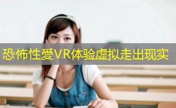 恐怖性愛VR体验虚拟走出现实 恐怖性愛VR体验虚拟走出现实