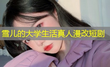 雪儿的大学生活真人漫改短剧 雪儿的大学生活真人漫改短剧