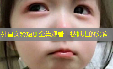 外星实验短剧全集观看｜被抓走的实验