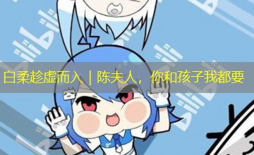 白柔趁虚而入｜陈夫人，你和孩子我都要