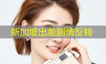 新加坡出差剧情反转 新加坡出差剧情反转