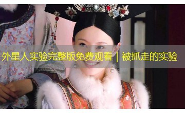 外星人实验完整版免费观看|被抓走的实验 外星人实验完整版免费观看|被抓走的实验