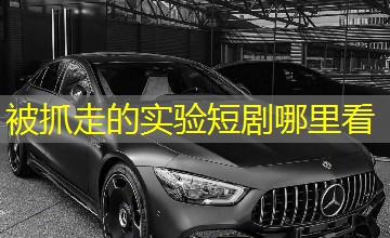 被抓走的实验短剧哪里看 被抓走的实验短剧哪里看