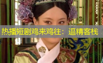热播短剧鸡来鸡往:逼精客栈 热播短剧鸡来鸡往:逼精客栈