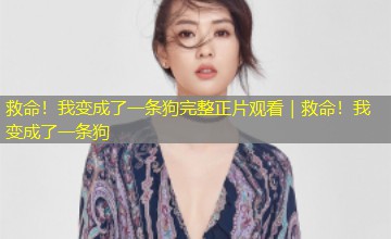 救命!我变成了一条狗完整正片观看|救命!我变成了一条狗 救命!我变成了一条狗完整正片观看|救命!我变成了一条狗