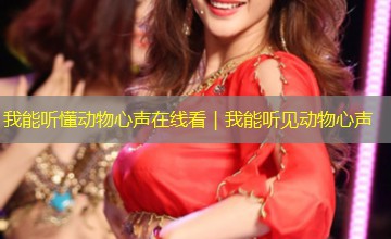 我能听懂动物心声在线看|我能听见动物心声 我能听懂动物心声在线看|我能听见动物心声